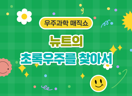 우주과학 매직쇼 ‘뉴트의 초록우주를 찾아서’